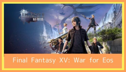 【最高のストレス解消ゲーム】Final Fantasy XV: War for Eosをプレイ評価レビュー|面白い？つまらない？荒廃した王国の復興を目指して戦うモバイル戦略ゲーム